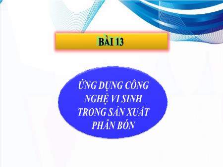 Bài giảng Công nghệ 10 - Bài 13: Ứng dụng công nghệ vi sinh trong sản xuất phân bón
