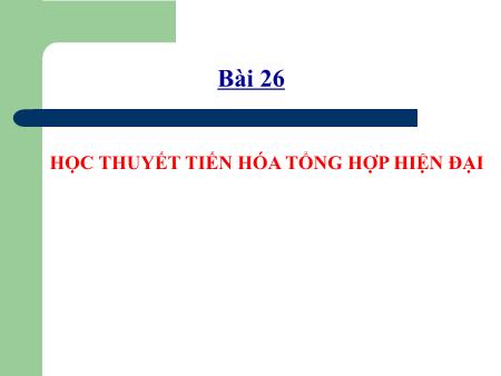 Bài giảng Sinh học 12 - Bài 26: Học thuyết tiến hóa tổng hợp hiện đại