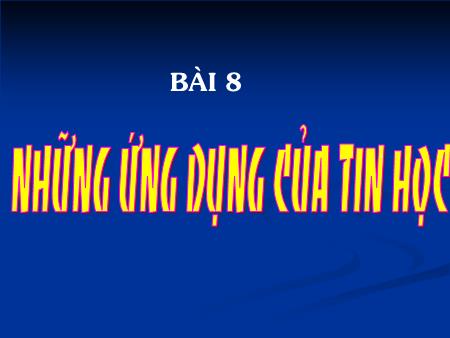 Bài giảng Tin học 10 - Bài 8: Những ứng dụng của tin học