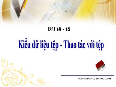 Bài giảng Tin học 11 - Bài 14+15: Kiểu dữ liệu tệp. Thao tác với tệp
