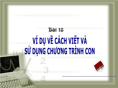 Bài giảng Tin học 11 - Bài 18: Ví dụ về cách viết và sử dụng chương trình con Bài giảng Tin học 11 - Bài 18: Ví dụ về cách viết và sử dụng chương trình con