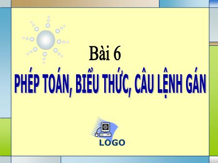 Bài giảng Tin học 11 - Bài 6: Phép toán, biểu thức, câu lệnh gán